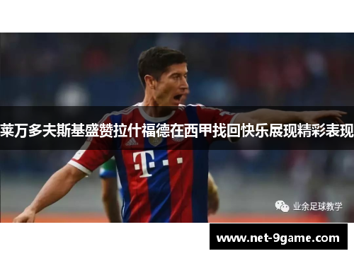 莱万多夫斯基盛赞拉什福德在西甲找回快乐展现精彩表现