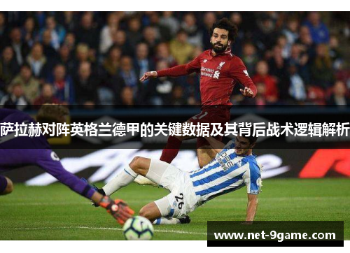 萨拉赫对阵英格兰德甲的关键数据及其背后战术逻辑解析