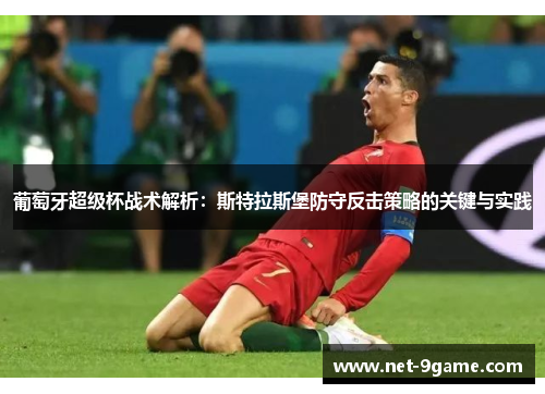 葡萄牙超级杯战术解析：斯特拉斯堡防守反击策略的关键与实践