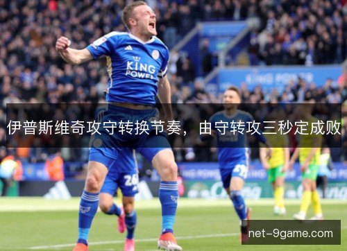 伊普斯维奇攻守转换节奏,由守转攻三秒定成败 伊普斯维奇攻守转换节奏,由守转攻三秒定成败