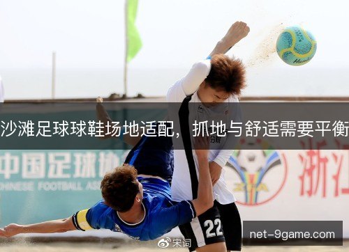 沙滩足球球鞋场地适配,抓地与舒适需要平衡 沙滩足球球鞋场地适配,抓地与舒适需要平衡