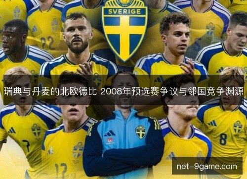 瑞典与丹麦的北欧德比 2008年预选赛争议与邻国竞争渊源 瑞典与丹麦的北欧德比 2008年预选赛争议与邻国竞争渊源